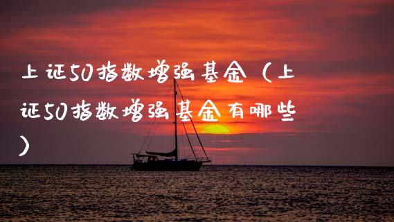 上证50指数增强基金（上证50指数增强基金有哪些）_https://www.xmqjcw.com_期货行情_第1张