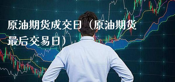 原油期货成交日（原油期货最后交易日）_https://www.xmqjcw.com_期货直播室_第1张