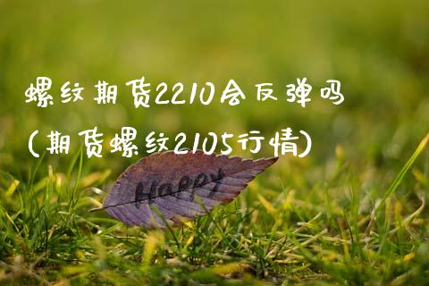 螺纹期货2210会反弹吗(期货螺纹2105行情)_期货百科_第1张_秦聚理财 螺纹期货2210会反弹吗(期货螺纹2105行情)_https://www.xmqjcw.com_期货百科_第1张