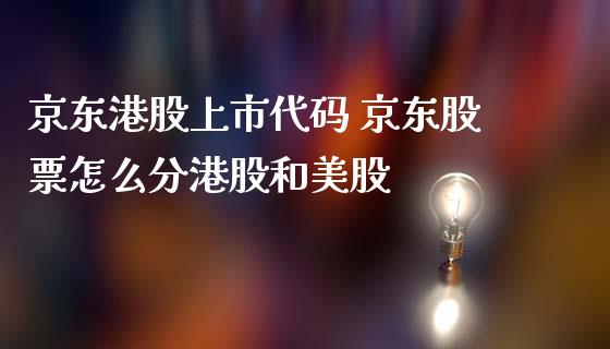 京东港股上市代码 京东股票怎么分港股和美股_https://www.xmqjcw.com_股票投资_第1张
