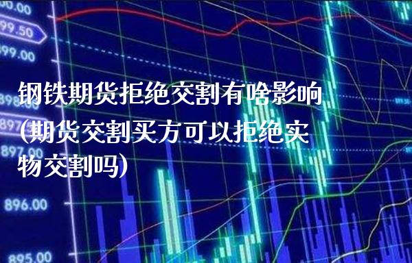 钢铁期货拒绝交割有啥影响(期货交割买方可以拒绝实物交割吗)_https://www.xmqjcw.com_期货行情_第1张