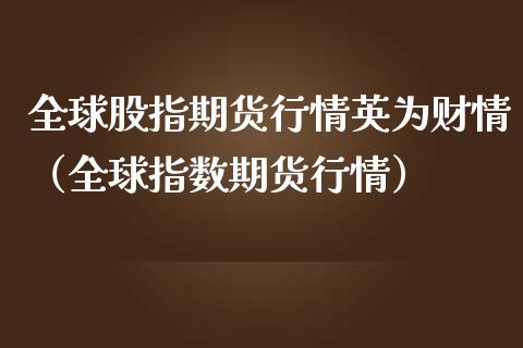 全球股指期货行情英为财情（全球指数期货行情）_https://www.xmqjcw.com_期货开户_第1张