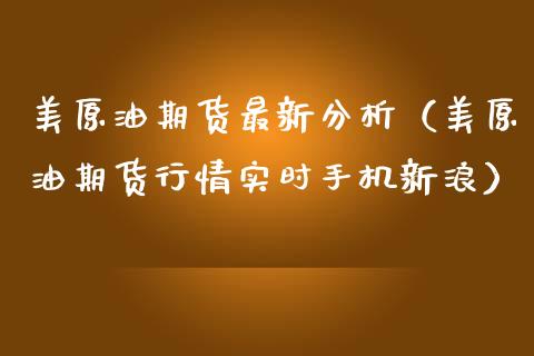 美原油期货最新分析（美原油期货行情实时手机新浪）_https://www.xmqjcw.com_期货投资_第1张