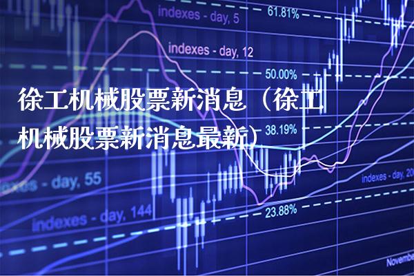 徐工机械股票新消息（徐工机械股票新消息最新）_https://www.xmqjcw.com_期货直播室_第1张
