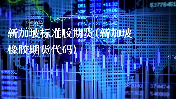新加坡标准胶期货(新加坡橡胶期货代码)_https://www.xmqjcw.com_基金理财_第1张