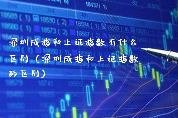 深圳成指和上证指数有什么区别（深圳成指和上证指数的区别）_https://www.xmqjcw.com_期货投资_第1张