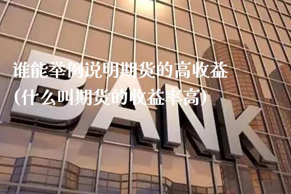 谁能举例说明期货的高收益(什么叫期货的收益率高)_https://www.xmqjcw.com_期货行情_第1张