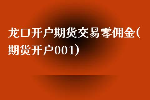 龙口开户期货交易零佣金(期货开户001)_https://www.xmqjcw.com_期货百科_第1张