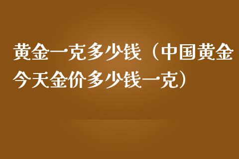 黄金一克多少钱（中国黄金今天金价多少钱一克）_https://www.xmqjcw.com_期货投资_第1张