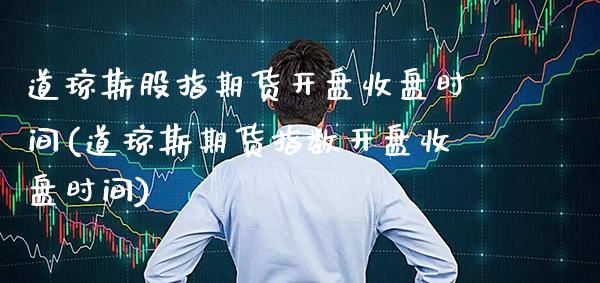 道琼斯股指期货**收盘时间(道琼斯期货指数**收盘时间)_https://www.xmqjcw.com_期货投资_第1张