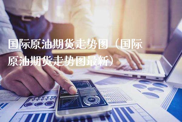 国际原油期货走势图（国际原油期货走势图最新）_https://www.xmqjcw.com_期货开户_第1张