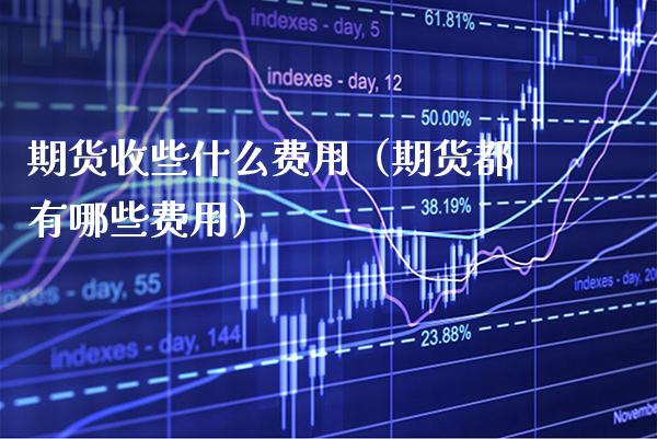 期货收些什么费用（期货都有哪些费用）_https://www.xmqjcw.com_期货直播室_第1张
