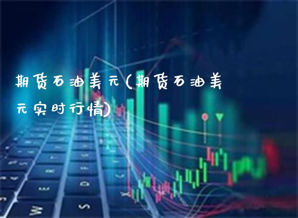 期货石油美元(期货石油美元实时行情)_https://www.xmqjcw.com_期货投资_第1张