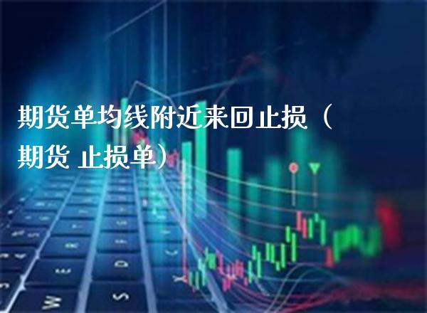 期货单均线附近来回止损（期货 止损单）_https://www.xmqjcw.com_期货投资_第1张