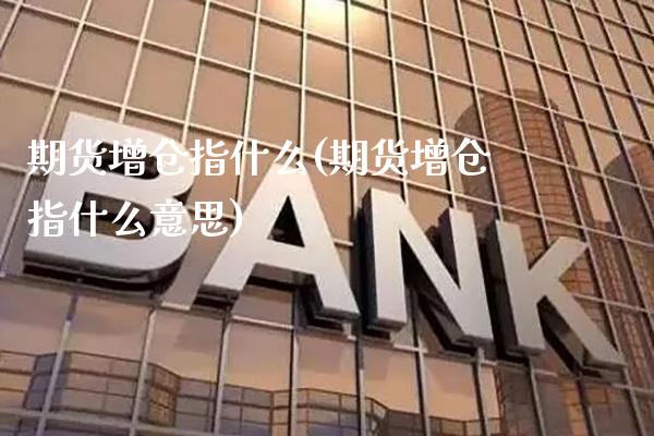 期货增仓指什么(期货增仓指什么意思)_https://www.xmqjcw.com_期货百科_第1张