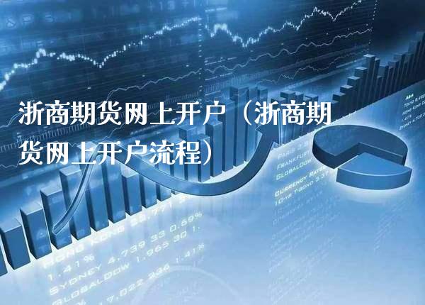 浙商期货网上开户（浙商期货网上开户流程）_https://www.xmqjcw.com_期货投资_第1张