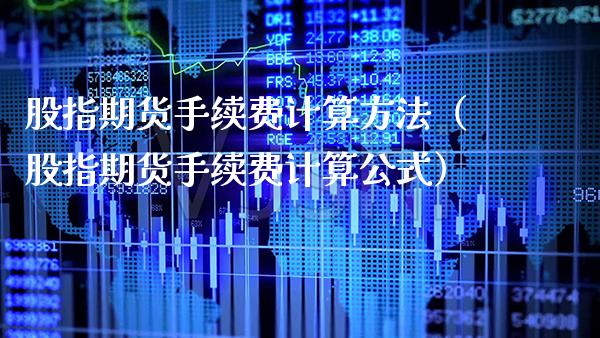 股指期货手续费计算方法（股指期货手续费计算公式）_https://www.xmqjcw.com_期货投资_第1张