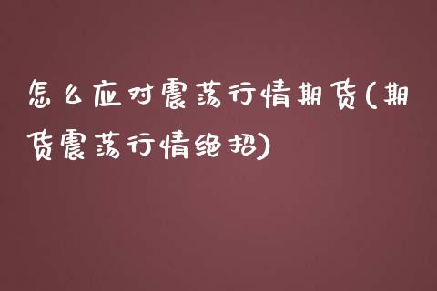 怎么应对震荡行情期货(期货震荡行情绝招)_https://www.xmqjcw.com_基金理财_第1张