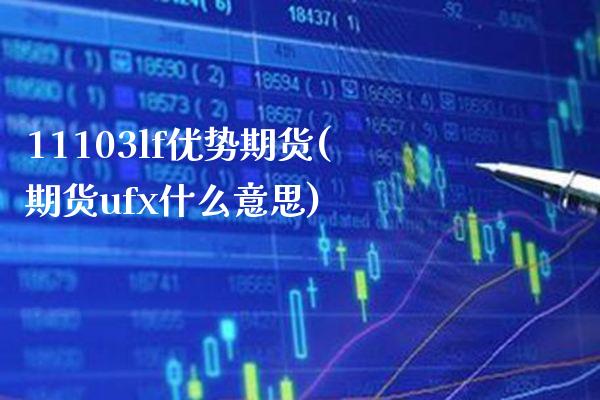 11103lf优势期货(期货ufx什么意思)_https://www.xmqjcw.com_期货行情_第1张