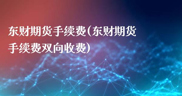 东财期货手续费(东财期货手续费双向收费)_https://www.xmqjcw.com_期货投资_第1张