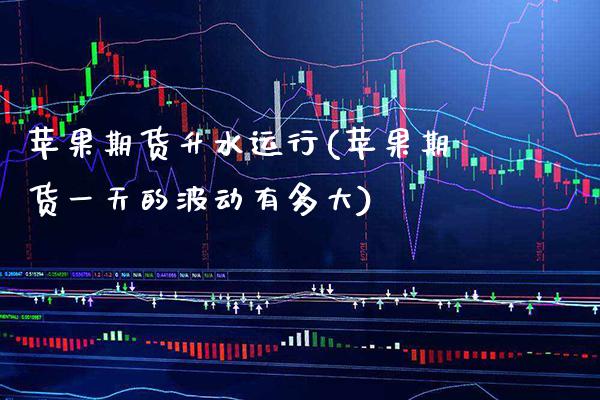 苹果期货升水运行(苹果期货一天的波动有多大)_https://www.xmqjcw.com_期货行情_第1张