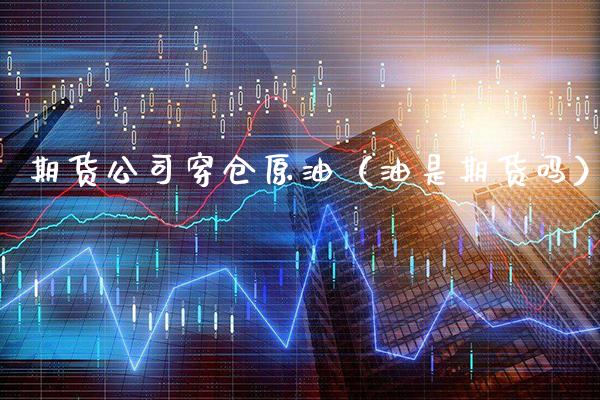 期货公司穿仓原油（油是期货吗）_https://www.xmqjcw.com_期货行情_第1张