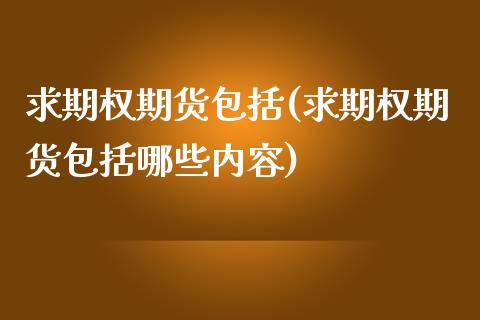 求期权期货包括(求期权期货包括哪些内容)_https://www.xmqjcw.com_期货百科_第1张