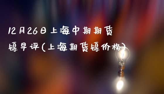 12月26日上海中期期货镍早评(上海期货镍价格)_https://www.xmqjcw.com_期货行情_第1张