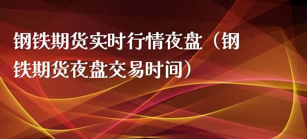 钢铁期货实时行情夜盘（钢铁期货夜盘交易时间）_https://www.xmqjcw.com_期货投资_第1张