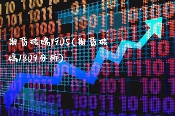 期货玻璃1905(期货玻璃1809分析)_https://www.xmqjcw.com_期货百科_第1张