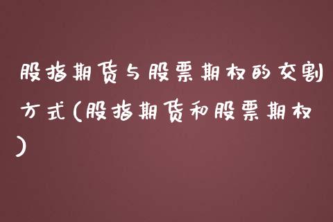 股指期货与股票期权的交割方式(股指期货和股票期权)_https://www.xmqjcw.com_期货投资_第1张