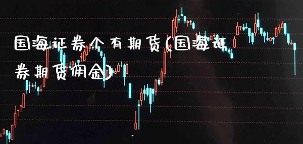 国海证券个有期货(国海证券期货佣金)_https://www.xmqjcw.com_期货百科_第1张