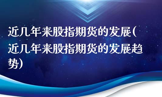 近几年来股指期货的发展(近几年来股指期货的发展趋势)_https://www.xmqjcw.com_期货投资_第1张