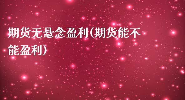 期货无悬念盈利(期货能不能盈利)_https://www.xmqjcw.com_股票投资_第1张