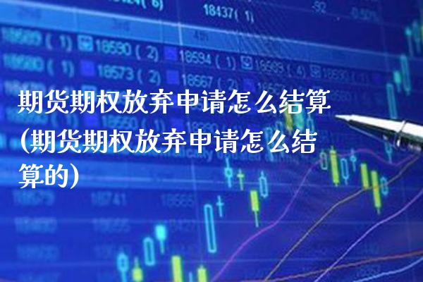 期货期权放弃申请怎么结算(期货期权放弃申请怎么结算的)_https://www.xmqjcw.com_期货投资_第1张