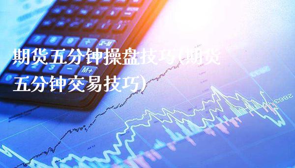 期货五分钟操盘技巧(期货五分钟交易技巧)_https://www.xmqjcw.com_期货开户_第1张