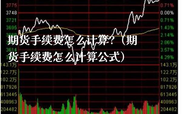 期货手续费怎么计算?（期货手续费怎么计算公式）_https://www.xmqjcw.com_期货直播室_第1张