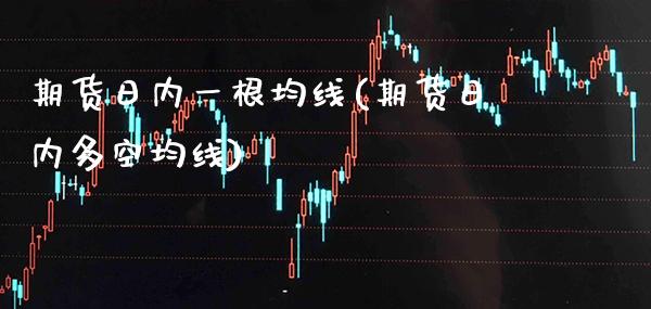 期货日内一根均线(期货日内多空均线)_https://www.xmqjcw.com_期货开户_第1张