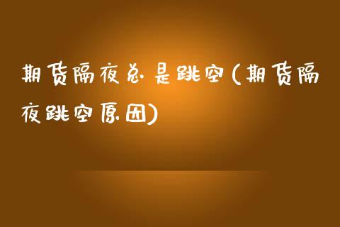 期货隔夜总是跳空(期货隔夜跳空原因)_https://www.xmqjcw.com_期货百科_第1张