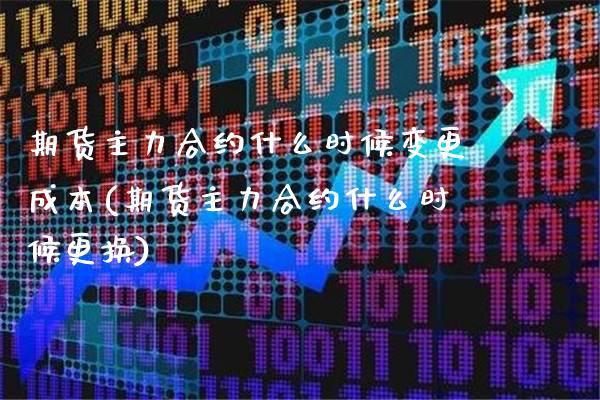 期货主力合约什么时候变更成本(期货主力合约什么时候更换)_https://www.xmqjcw.com_期货百科_第1张