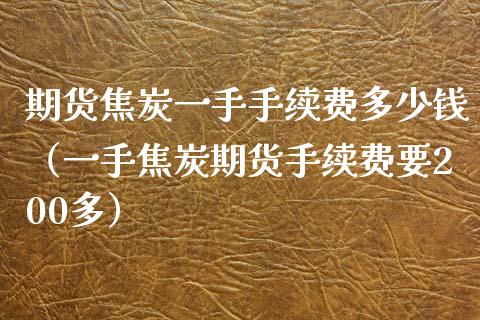 期货焦炭一手手续费多少钱（一手焦炭期货手续费要200多）_https://www.xmqjcw.com_期货直播室_第1张