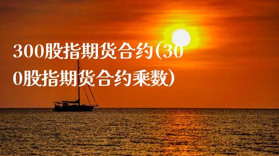 300股指期货合约(300股指期货合约乘数)_https://www.xmqjcw.com_期货百科_第1张