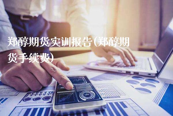 郑醇期货实训报告(郑醇期货手续费)_https://www.xmqjcw.com_期货百科_第1张