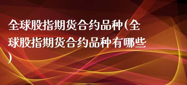 全球股指期货合约品种(全球股指期货合约品种有哪些)_https://www.xmqjcw.com_期货投资_第1张