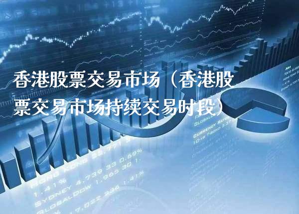 香港股票交易市场（香港股票交易市场持续交易时段）_https://www.xmqjcw.com_期货直播室_第1张