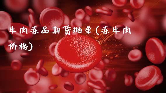 牛肉冻品期货抛单(冻牛肉价格)_https://www.xmqjcw.com_基金理财_第1张