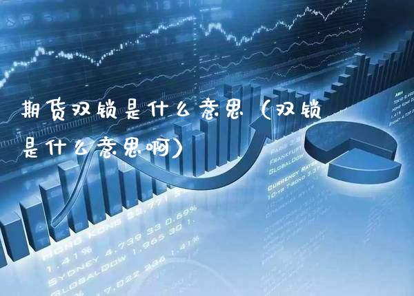 期货双锁是什么意思（双锁是什么意思啊）_https://www.xmqjcw.com_期货行情_第1张