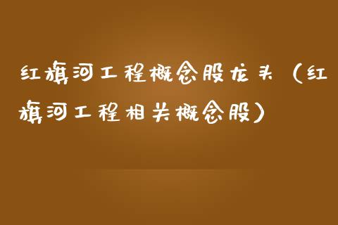 红旗河工程概念股龙头（红旗河工程相关概念股）_https://www.xmqjcw.com_股票投资_第1张