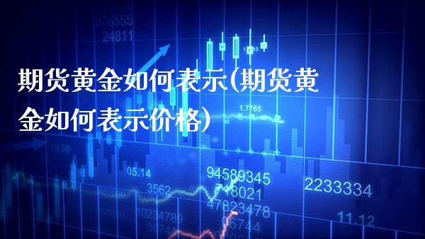 期货黄金如何表示(期货黄金如何表示价格)_https://www.xmqjcw.com_期货投资_第1张