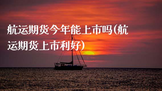 航运期货今年能上市吗(航运期货上市利好)_https://www.xmqjcw.com_期货开户_第1张